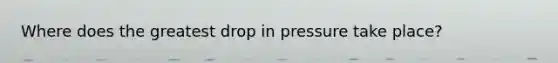 Where does the greatest drop in pressure take place?