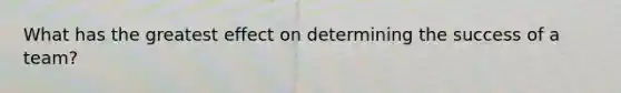 What has the greatest effect on determining the success of a team?