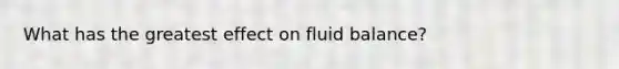 What has the greatest effect on fluid balance?