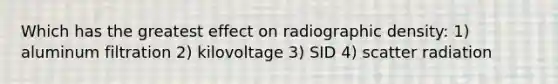 Which has the greatest effect on radiographic density: 1) aluminum filtration 2) kilovoltage 3) SID 4) scatter radiation