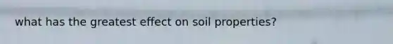 what has the greatest effect on soil properties?