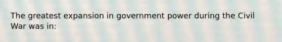 The greatest expansion in government power during the Civil War was in: