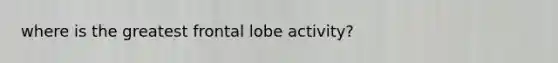 where is the greatest frontal lobe activity?