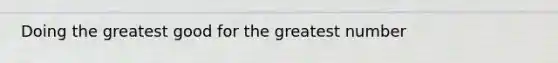 Doing the greatest good for the greatest number