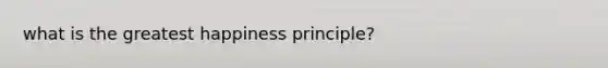 what is the greatest happiness principle?