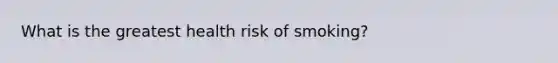 What is the greatest health risk of smoking?