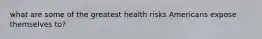 what are some of the greatest health risks Americans expose themselves to?