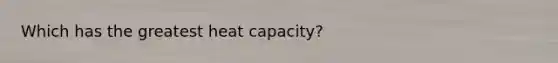 Which has the greatest heat capacity?