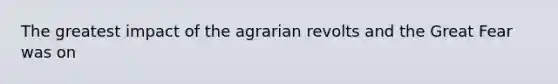 The greatest impact of the agrarian revolts and the Great Fear was on