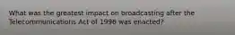 What was the greatest impact on broadcasting after the Telecommunications Act of 1996 was enacted?