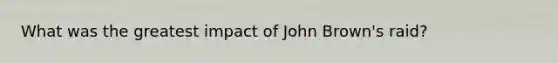 What was the greatest impact of John Brown's raid?