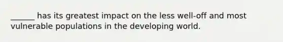 ______ has its greatest impact on the less well-off and most vulnerable populations in the developing world.