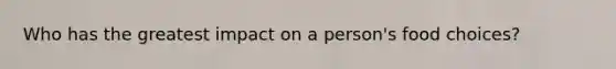 Who has the greatest impact on a person's food choices?