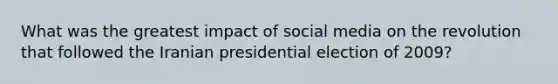 What was the greatest impact of social media on the revolution that followed the Iranian presidential election of 2009?