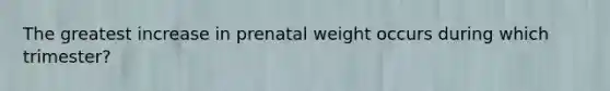 The greatest increase in prenatal weight occurs during which trimester?