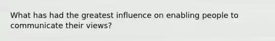 What has had the greatest influence on enabling people to communicate their views?