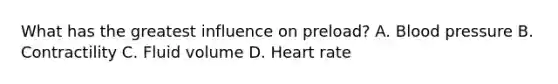 What has the greatest influence on preload? A. Blood pressure B. Contractility C. Fluid volume D. Heart rate