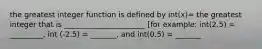 the greatest integer function is defined by int(x)= the greatest integer that is ______________________ [for example: int(2.5) = _________, int (-2.5) = _______, and int(0.5) = _______