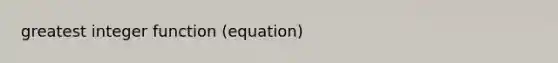 greatest integer function (equation)