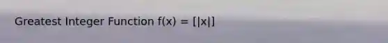 Greatest Integer Function f(x) = [|x|]