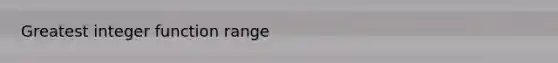 Greatest integer function range