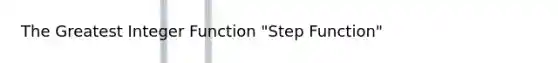 The Greatest Integer Function "Step Function"