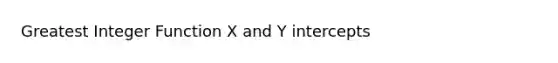 Greatest Integer Function X and <a href='https://www.questionai.com/knowledge/kJdQktFvDS-y-intercept' class='anchor-knowledge'>y intercept</a>s