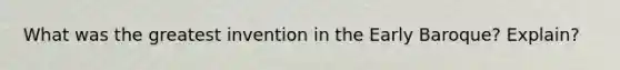 What was the greatest invention in the Early Baroque? Explain?