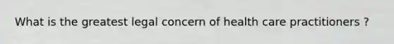 What is the greatest legal concern of health care practitioners ?