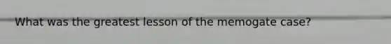 What was the greatest lesson of the memogate case?