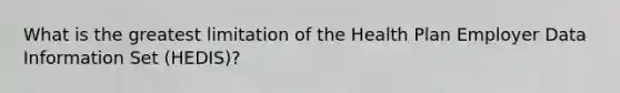 What is the greatest limitation of the Health Plan Employer Data Information Set (HEDIS)?