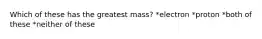 Which of these has the greatest mass? *electron *proton *both of these *neither of these