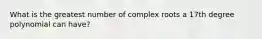 What is the greatest number of complex roots a 17th degree polynomial can have?