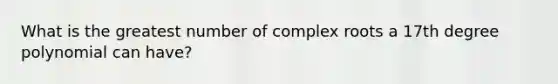 What is the greatest number of complex roots a 17th degree polynomial can have?