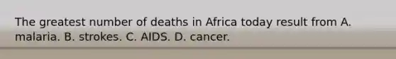 The greatest number of deaths in Africa today result from A. malaria. B. strokes. C. AIDS. D. cancer.