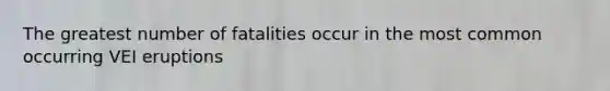 The greatest number of fatalities occur in the most common occurring VEI eruptions