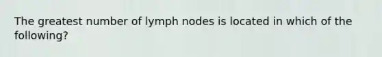 The greatest number of lymph nodes is located in which of the following?