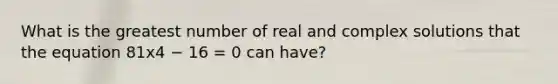 What is the greatest number of real and complex solutions that the equation 81x4 − 16 = 0 can have?