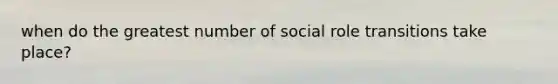 when do the greatest number of social role transitions take place?