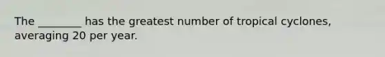 The ________ has the greatest number of tropical cyclones, averaging 20 per year.