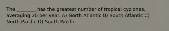 The ________ has the greatest number of tropical cyclones, averaging 20 per year. A) North Atlantic B) South Atlantic C) North Pacific D) South Pacific