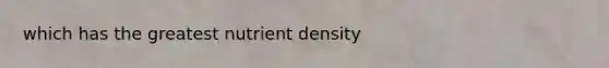 which has the greatest nutrient density
