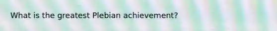 What is the greatest Plebian achievement?