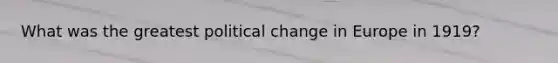 What was the greatest political change in Europe in 1919?