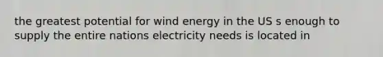 the greatest potential for wind energy in the US s enough to supply the entire nations electricity needs is located in