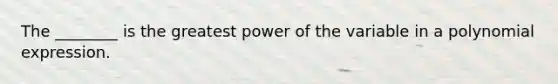 The ________ is the greatest power of the variable in a polynomial expression.