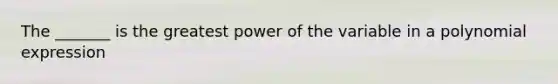 The _______ is the greatest power of the variable in a polynomial expression