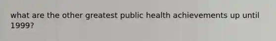 what are the other greatest public health achievements up until 1999?