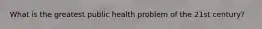 What is the greatest public health problem of the 21st century?