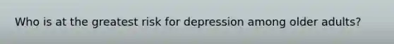 Who is at the greatest risk for depression among older adults?